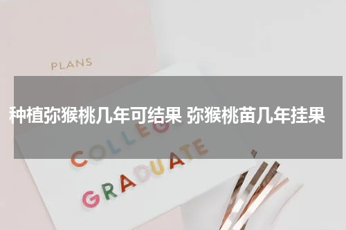 种植弥猴桃几年可结果 弥猴桃苗几年挂果
