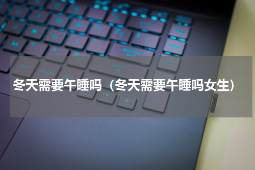 冬天需要午睡吗（冬天需要午睡吗女生）