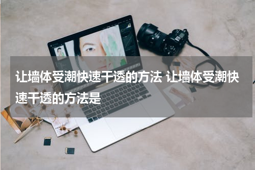 让墙体受潮快速干透的方法 让墙体受潮快速干透的方法是