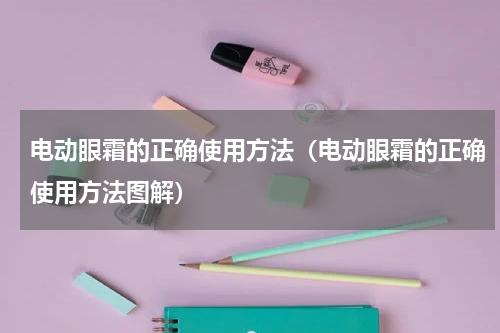 电动眼霜的正确使用方法（电动眼霜的正确使用方法图解）