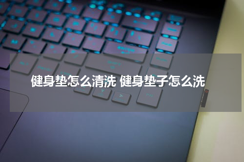 健身垫怎么清洗 健身垫子怎么洗