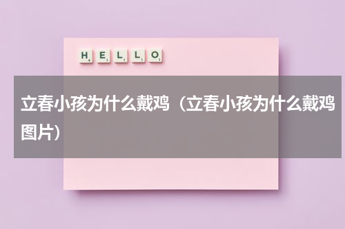 立春小孩为什么戴鸡（立春小孩为什么戴鸡图片）