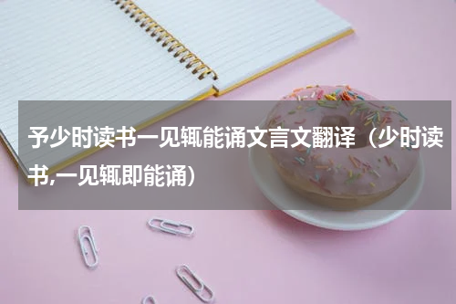 予少时读书一见辄能诵文言文翻译（少时读书,一见辄即能诵）