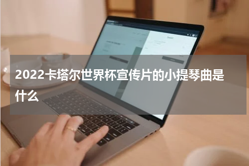 2022卡塔尔世界杯宣传片的小提琴曲是什么