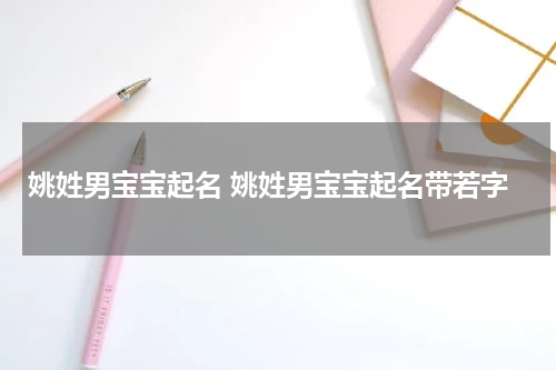 姚姓男宝宝起名 姚姓男宝宝起名带若字