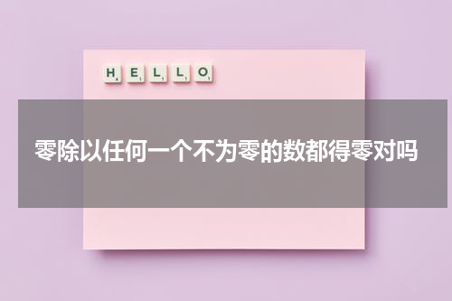 零除以任何一个不为零的数都得零对吗