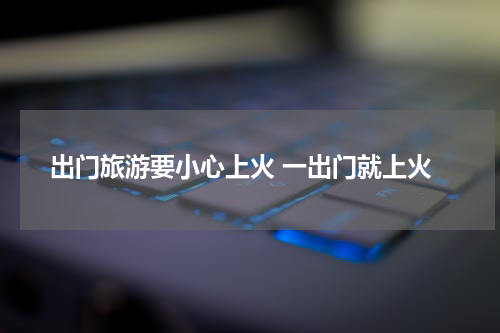 出门旅游要小心上火 一出门就上火