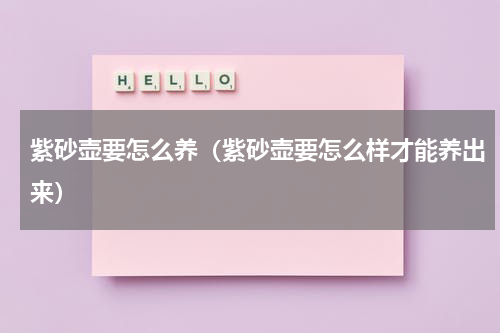 紫砂壶要怎么养（紫砂壶要怎么样才能养出来）