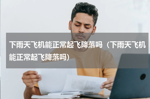 下雨天飞机能正常起飞降落吗（下雨天飞机能正常起飞降落吗）