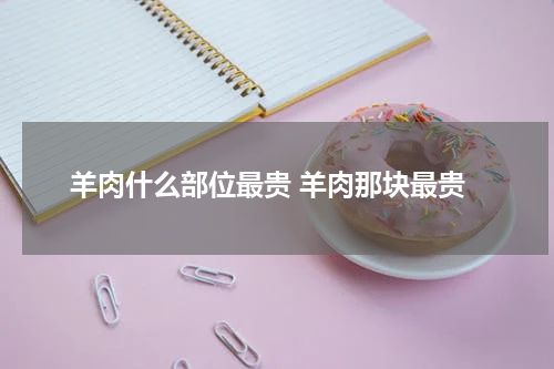 羊肉什么部位最贵 羊肉那块最贵