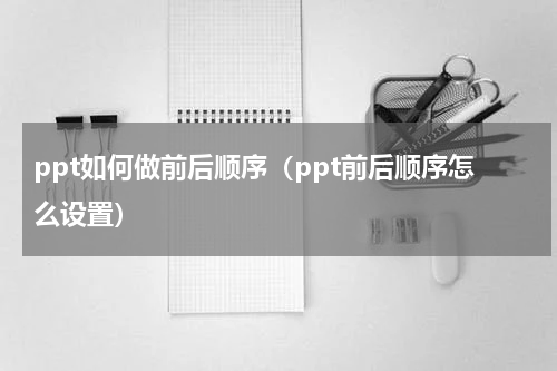 ppt如何做前后顺序（ppt前后顺序怎么设置）