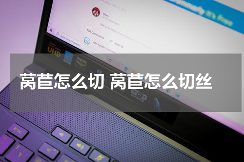 莴苣怎么切 莴苣怎么切丝