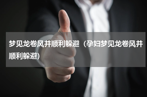 梦见龙卷风并顺利躲避（孕妇梦见龙卷风并顺利躲避）