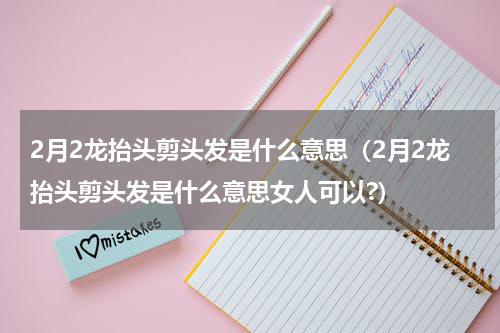 2月2龙抬头剪头发是什么意思（2月2龙抬头剪头发是什么意思女人可以?）