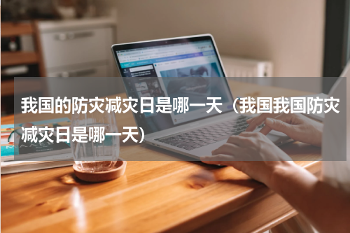 我国的防灾减灾日是哪一天（我国我国防灾减灾日是哪一天）