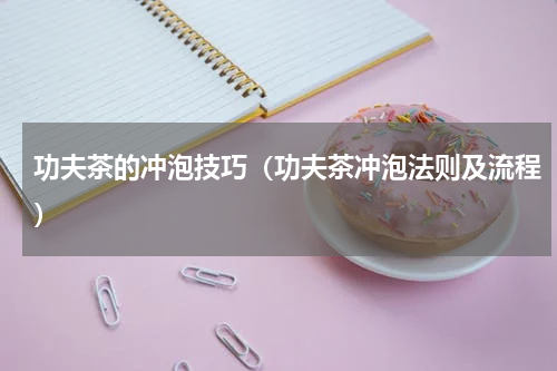 功夫茶的冲泡技巧（功夫茶冲泡法则及流程）