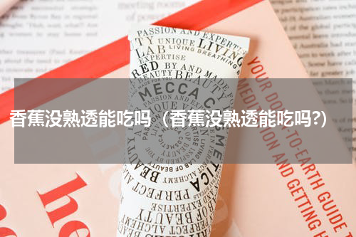 香蕉没熟透能吃吗（香蕉没熟透能吃吗?）
