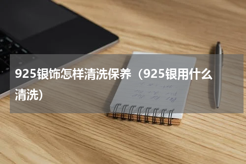 925银饰怎样清洗保养（925银用什么清洗）