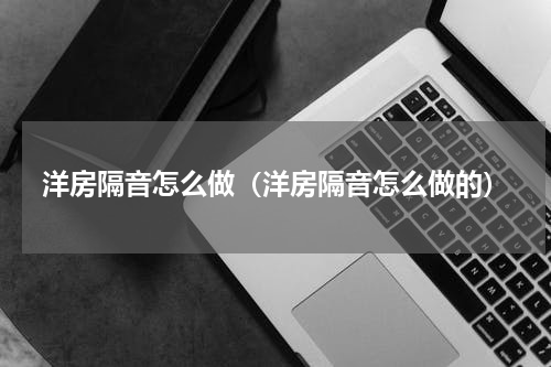 洋房隔音怎么做（洋房隔音怎么做的）