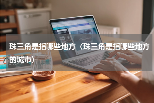 珠三角是指哪些地方（珠三角是指哪些地方的城市）