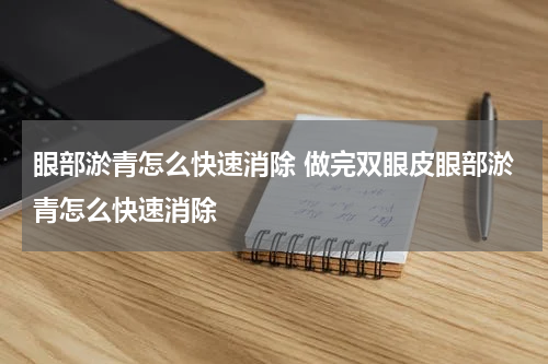 眼部淤青怎么快速消除 做完双眼皮眼部淤青怎么快速消除