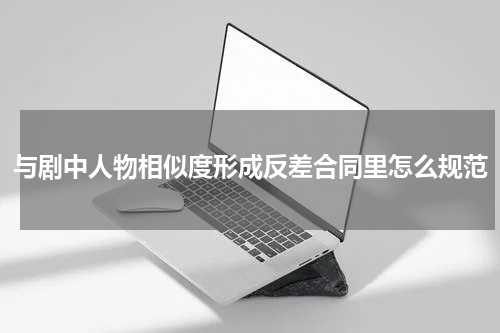 与剧中人物相似度形成反差合同里怎么规范