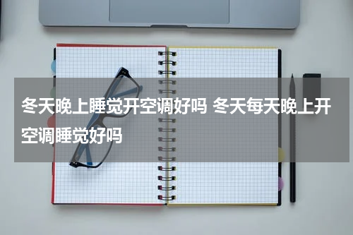 冬天晚上睡觉开空调好吗 冬天每天晚上开空调睡觉好吗