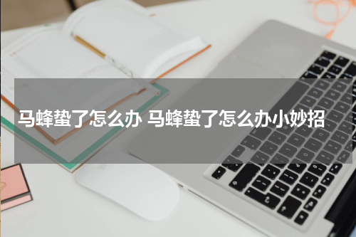 马蜂蛰了怎么办 马蜂蛰了怎么办小妙招
