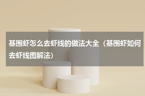 基围虾怎么去虾线的做法大全（基围虾如何去虾线图解法）