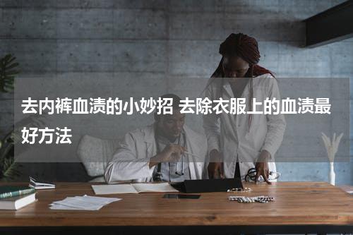 去内裤血渍的小妙招 去除衣服上的血渍最好方法