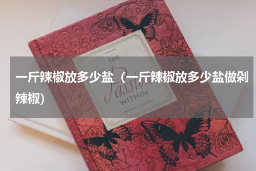 一斤辣椒放多少盐（一斤辣椒放多少盐做剁辣椒）