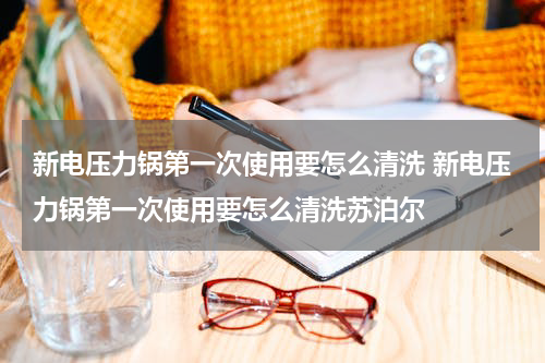 新电压力锅第一次使用要怎么清洗 新电压力锅第一次使用要怎么清洗苏泊尔