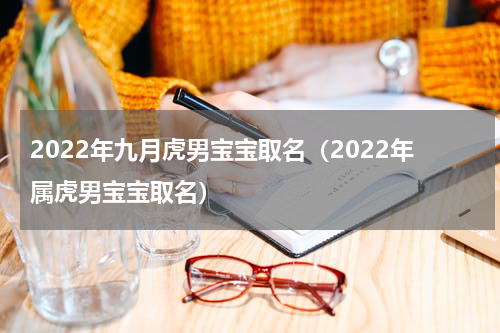 2022年九月虎男宝宝取名（2022年属虎男宝宝取名）
