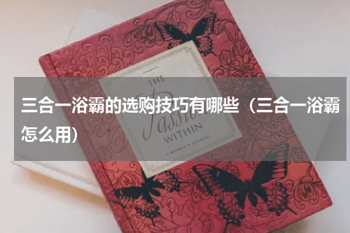 三合一浴霸的选购技巧有哪些（三合一浴霸怎么用）