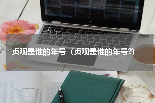 贞观是谁的年号（贞观是谁的年号?）