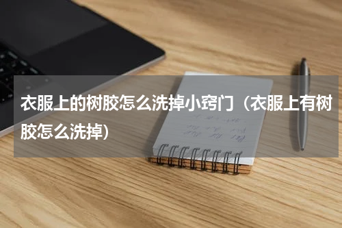 衣服上的树胶怎么洗掉小窍门（衣服上有树胶怎么洗掉）