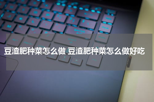 豆渣肥种菜怎么做 豆渣肥种菜怎么做好吃