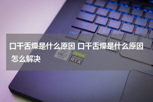 口干舌燥是什么原因 口干舌燥是什么原因 怎么解决
