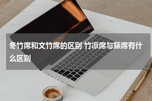 冬竹席和文竹席的区别 竹凉席与藤席有什么区别