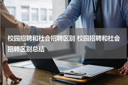 校园招聘和社会招聘区别 校园招聘和社会招聘区别总结