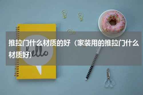推拉门什么材质的好（家装用的推拉门什么材质好）