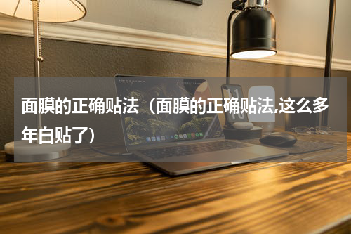 面膜的正确贴法（面膜的正确贴法,这么多年白贴了）