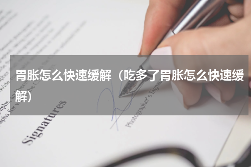 胃胀怎么快速缓解（吃多了胃胀怎么快速缓解）