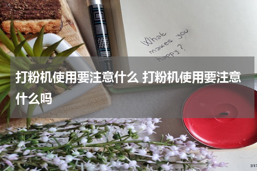 打粉机使用要注意什么 打粉机使用要注意什么吗