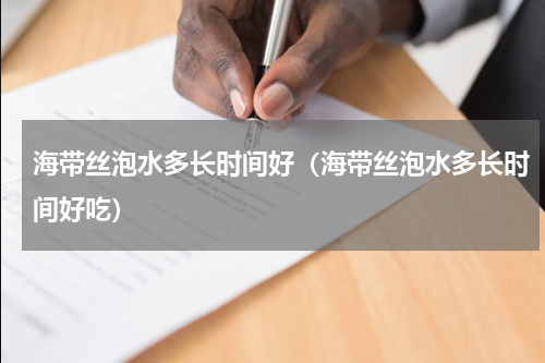 海带丝泡水多长时间好（海带丝泡水多长时间好吃）
