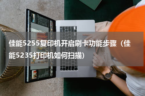 佳能5255复印机开启刷卡功能步骤（佳能5235打印机如何扫描）