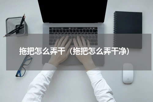 拖把怎么弄干（拖把怎么弄干净）