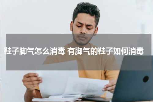 鞋子脚气怎么消毒 有脚气的鞋子如何消毒