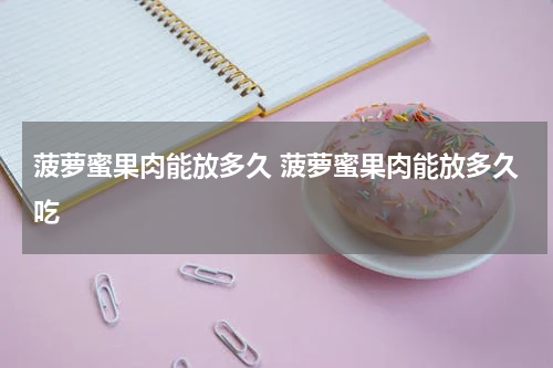 菠萝蜜果肉能放多久 菠萝蜜果肉能放多久吃