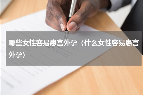 哪些女性容易患宫外孕（什么女性容易患宫外孕）